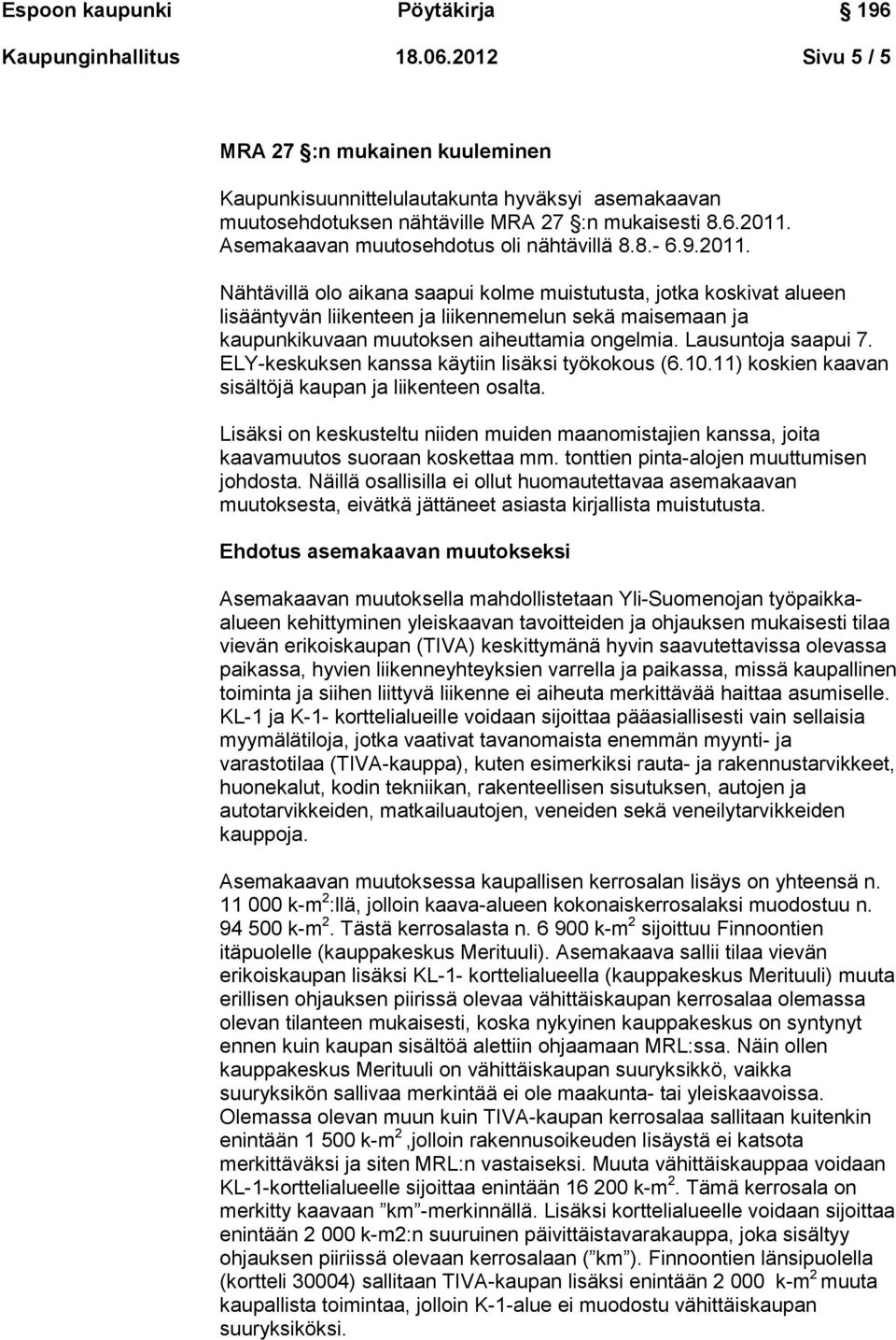 Nähtävillä olo aikana saapui kolme muistutusta, jotka koskivat alueen lisääntyvän liikenteen ja liikennemelun sekä maisemaan ja kaupunkikuvaan muutoksen aiheuttamia ongelmia. Lausuntoja saapui 7.