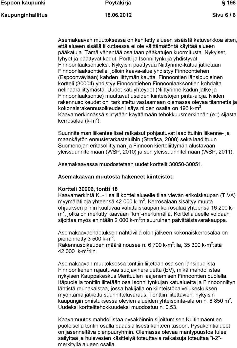 Nykyisin päättyvää Niittyrinne-katua jatketaan Finnoonlaaksontielle, jolloin kaava-alue yhdistyy Finnoontiehen (Espoonväylään) kahden liittymän kautta.