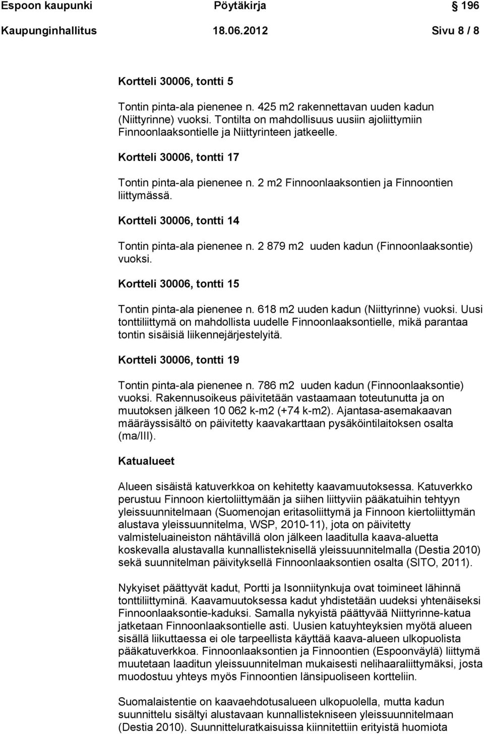 2 m2 Finnoonlaaksontien ja Finnoontien liittymässä. Kortteli 30006, tontti 14 Tontin pinta-ala pienenee n. 2 879 m2 uuden kadun (Finnoonlaaksontie) vuoksi.