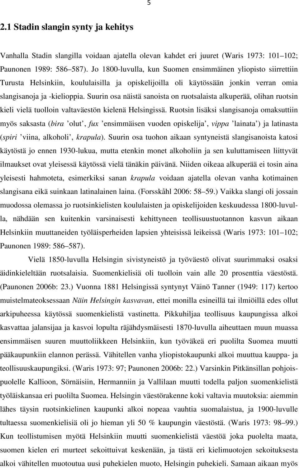 Suurin osa näistä sanoista on ruotsalaista alkuperää, olihan ruotsin kieli vielä tuolloin valtaväestön kielenä Helsingissä.