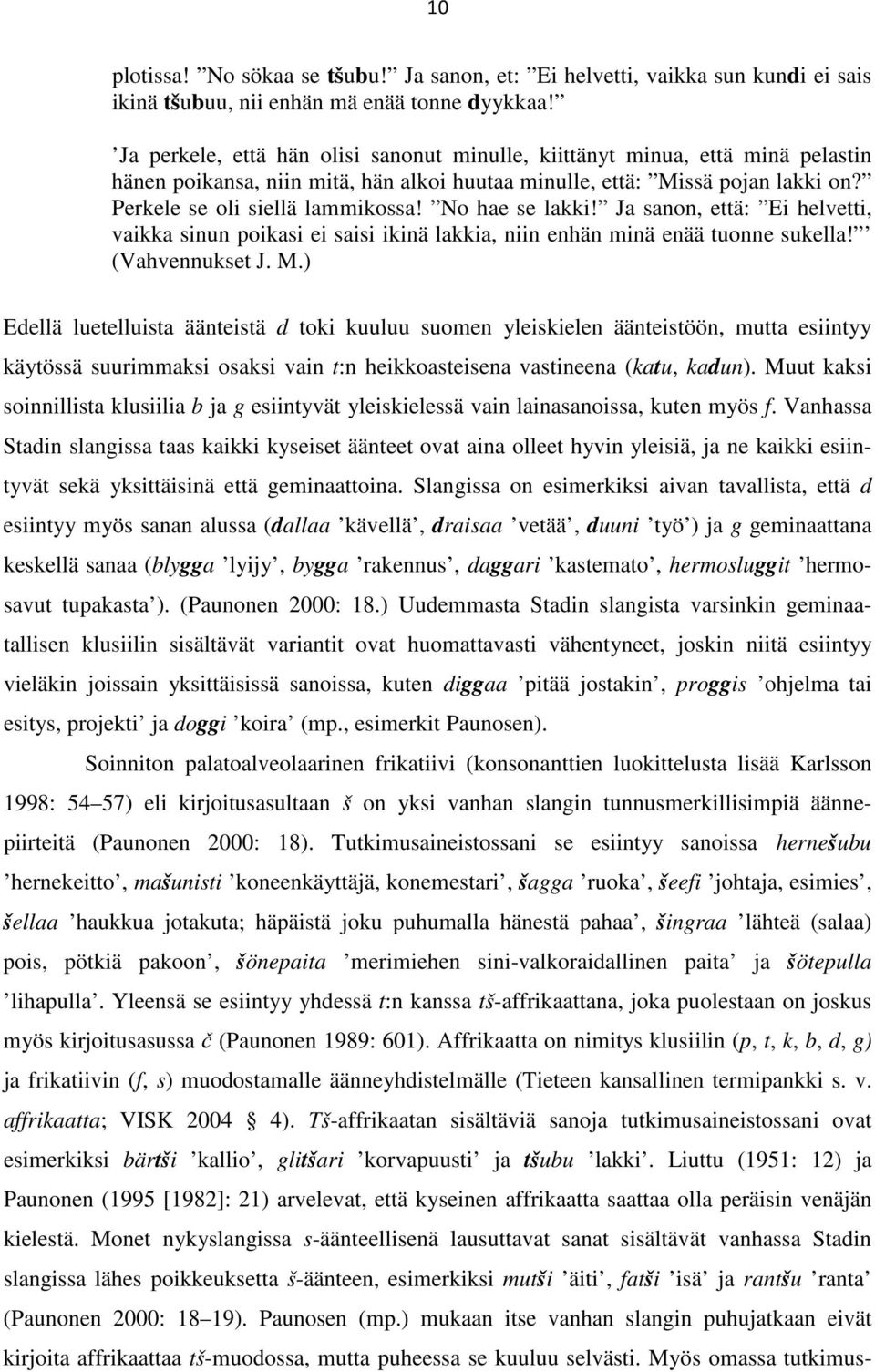 No hae se lakki! Ja sanon, että: Ei helvetti, vaikka sinun poikasi ei saisi ikinä lakkia, niin enhän minä enää tuonne sukella! (Vahvennukset J. M.