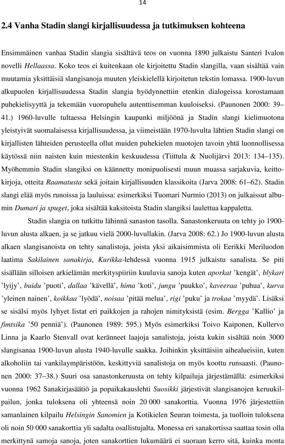 1900-luvun alkupuolen kirjallisuudessa Stadin slangia hyödynnettiin etenkin dialogeissa korostamaan puhekielisyyttä ja tekemään vuoropuhelu autenttisemman kuuloiseksi. (Paunonen 2000: 39 41.