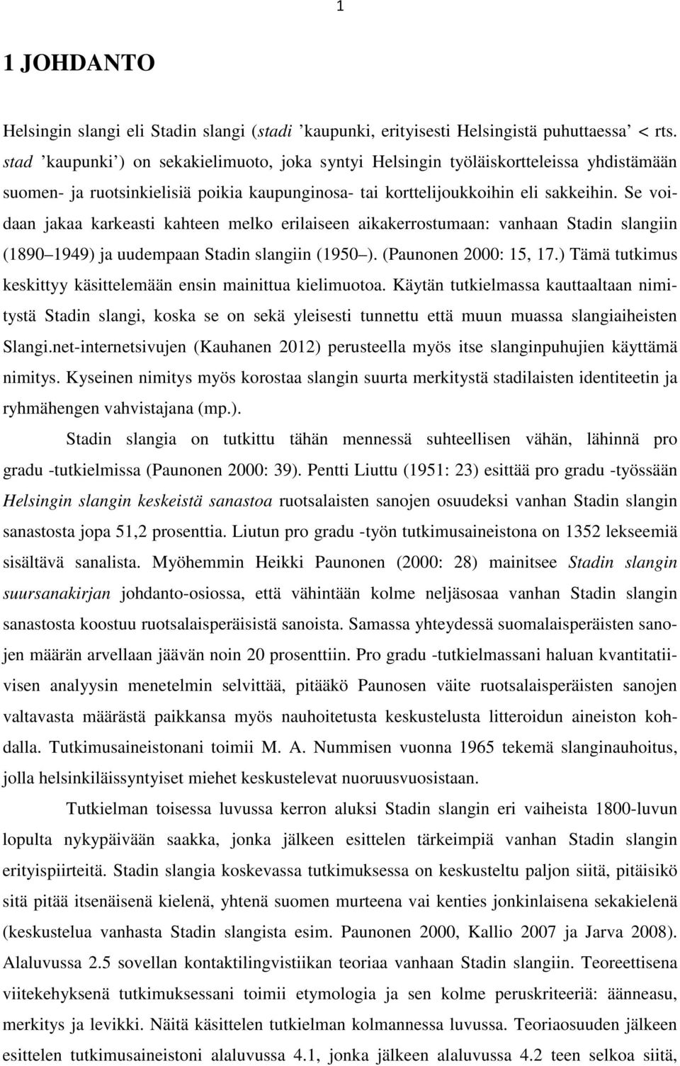 Se voidaan jakaa karkeasti kahteen melko erilaiseen aikakerrostumaan: vanhaan Stadin slangiin (1890 1949) ja uudempaan Stadin slangiin (1950 ). (Paunonen 2000: 15, 17.