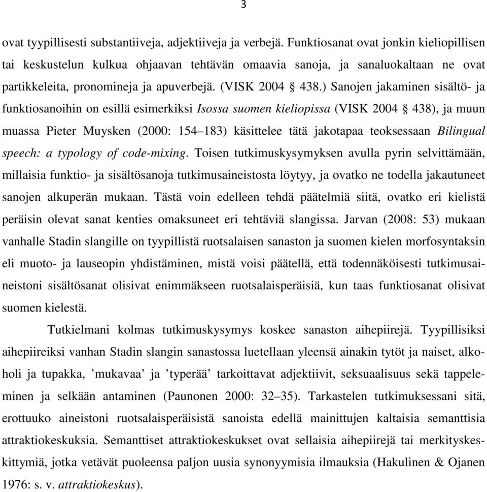 ) Sanojen jakaminen sisältö- ja funktiosanoihin on esillä esimerkiksi Isossa suomen kieliopissa (VISK 2004 438), ja muun muassa Pieter Muysken (2000: 154 183) käsittelee tätä jakotapaa teoksessaan