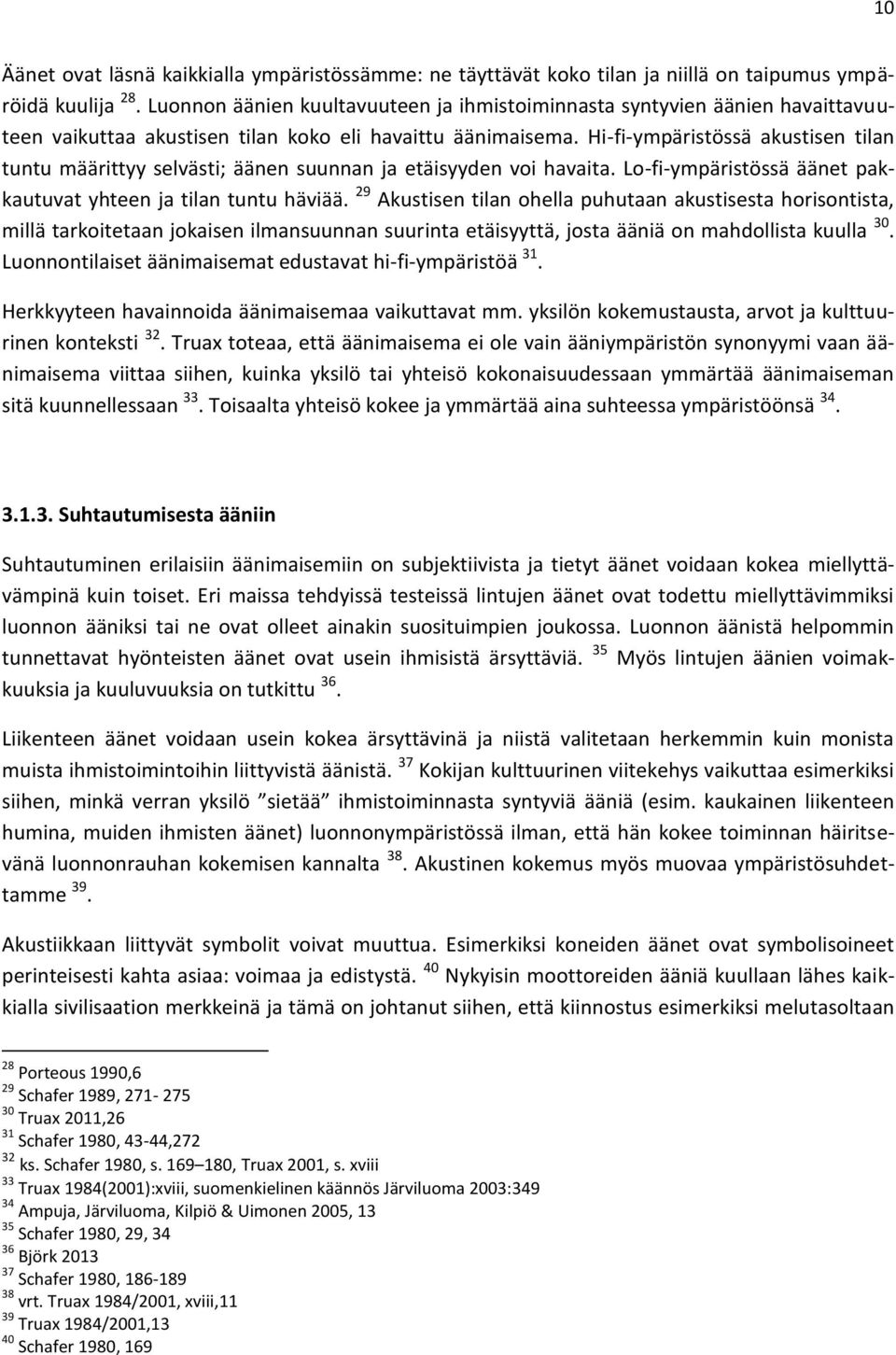 Hi-fi-ympäristössä akustisen tilan tuntu määrittyy selvästi; äänen suunnan ja etäisyyden voi havaita. Lo-fi-ympäristössä äänet pakkautuvat yhteen ja tilan tuntu häviää.