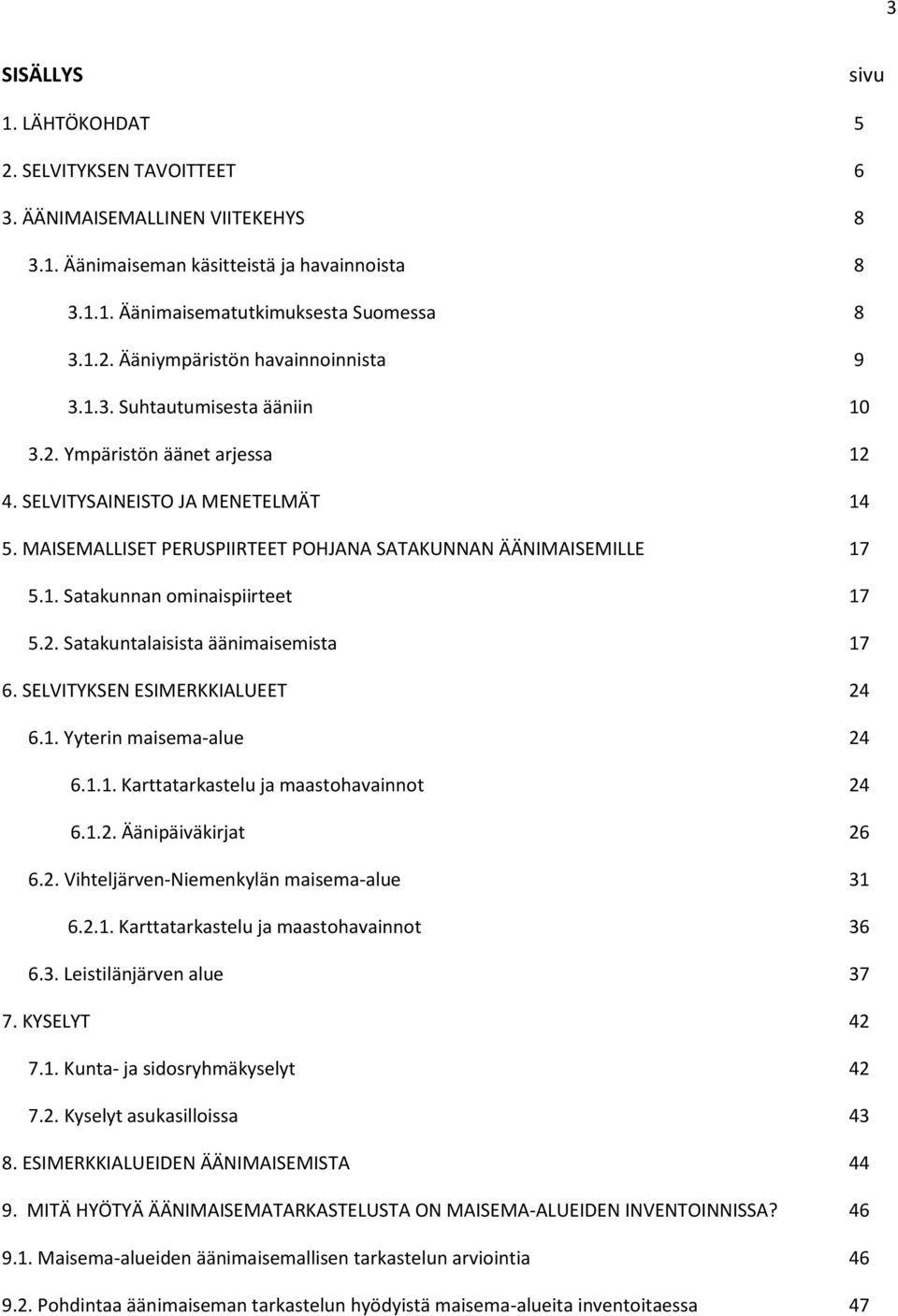 2. Satakuntalaisista äänimaisemista 17 6. SELVITYKSEN ESIMERKKIALUEET 24 6.1. Yyterin maisema-alue 24 6.1.1. Karttatarkastelu ja maastohavainnot 24 6.1.2. Äänipäiväkirjat 26 6.2. Vihteljärven-Niemenkylän maisema-alue 31 6.