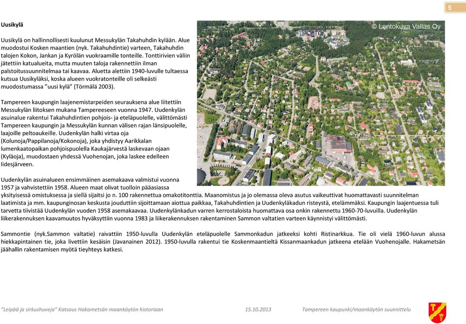 Tonttirivien väliin jätettiin katualueita, mutta muuten taloja rakennettiin ilman palstoitussuunnitelmaa tai kaavaa.