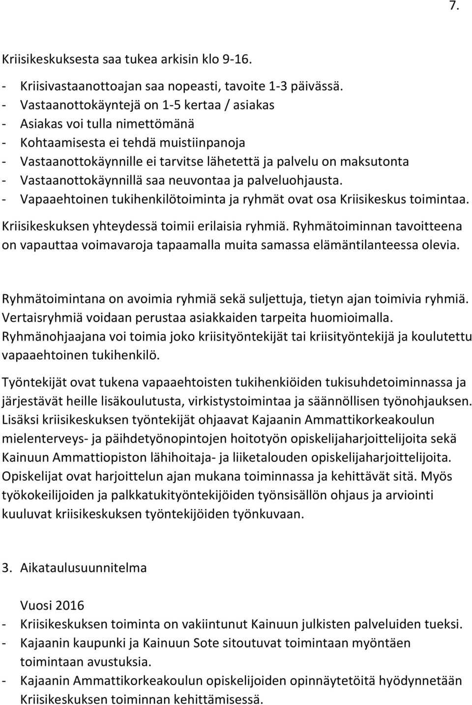 Vastaanottokäynnillä saa neuvontaa ja palveluohjausta. - Vapaaehtoinen tukihenkilötoiminta ja ryhmät ovat osa Kriisikeskus toimintaa. Kriisikeskuksen yhteydessä toimii erilaisia ryhmiä.