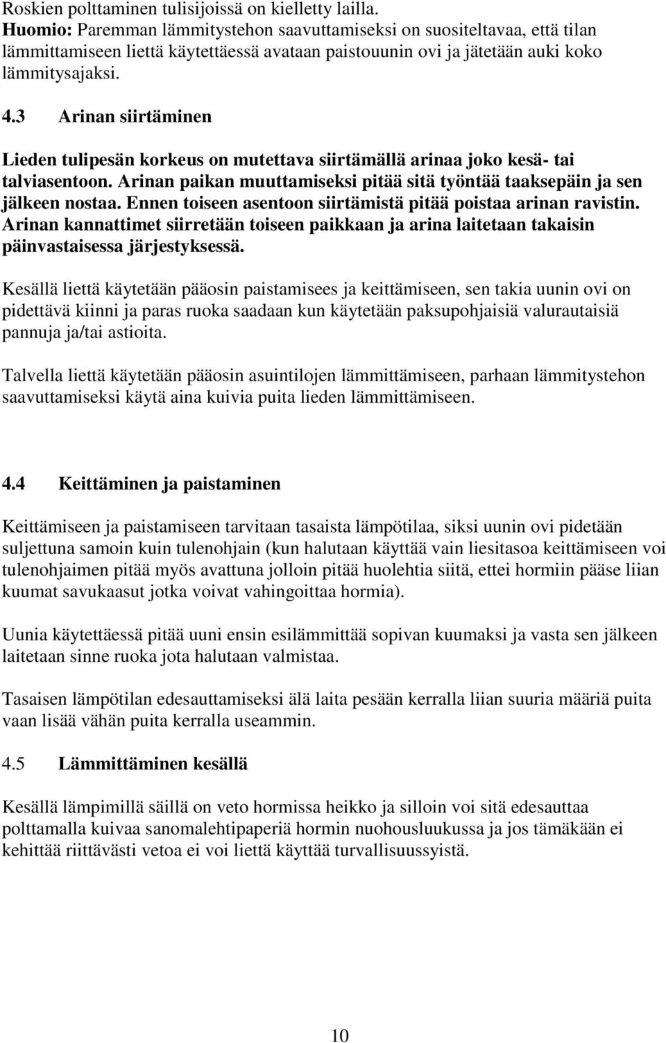 Lieden kaikkien ulkopintojen puhdistus voidaan suoritta aina vasta pintojen jäähtymisen jälkeen, yleensä riittää emalipintojen puhdistukseen kostea pyyhe ja vaikeimmissä tapauksissa vasta mieto