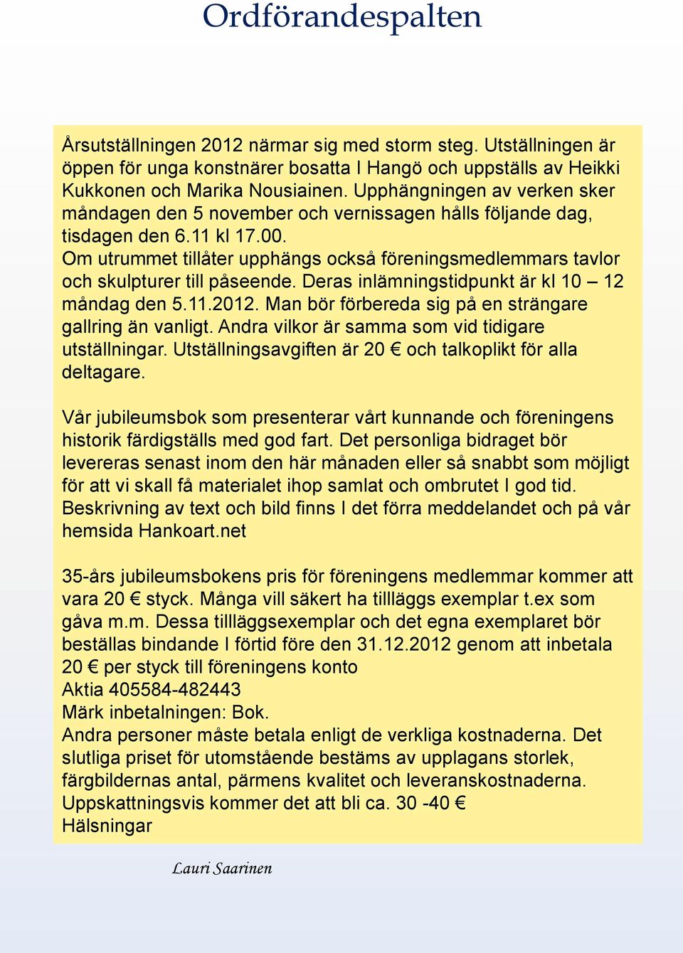 Om utrummet tillåter upphängs också föreningsmedlemmars tavlor och skulpturer till påseende. Deras inlämningstidpunkt är kl 10 12 måndag den 5.11.2012.