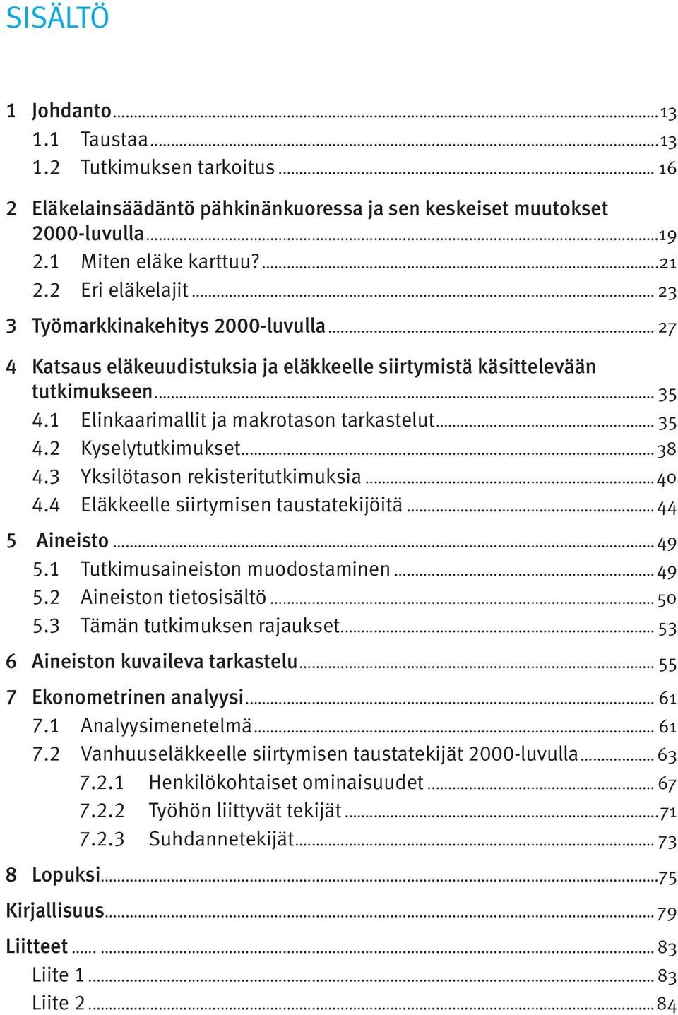 .. 35 4.2 Kyselytutkimukset...38 4.3 Yksilötason rekisteritutkimuksia...40 4.4 Eläkkeelle siirtymisen taustatekijöitä... 44 5 Aineisto...49 5.1 Tutkimusaineiston muodostaminen...49 5.2 Aineiston tietosisältö.