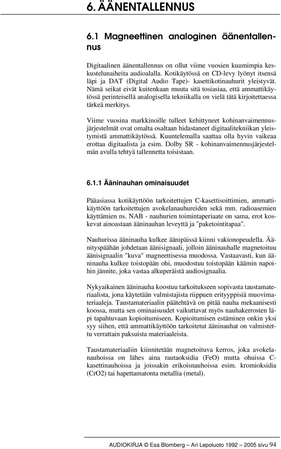 Nämä seikat eivät kuitenkaan muuta sitä tosiasiaa, että ammattikäytössä perinteisellä analogisella tekniikalla on vielä tätä kirjoitettaessa tärkeä merkitys.