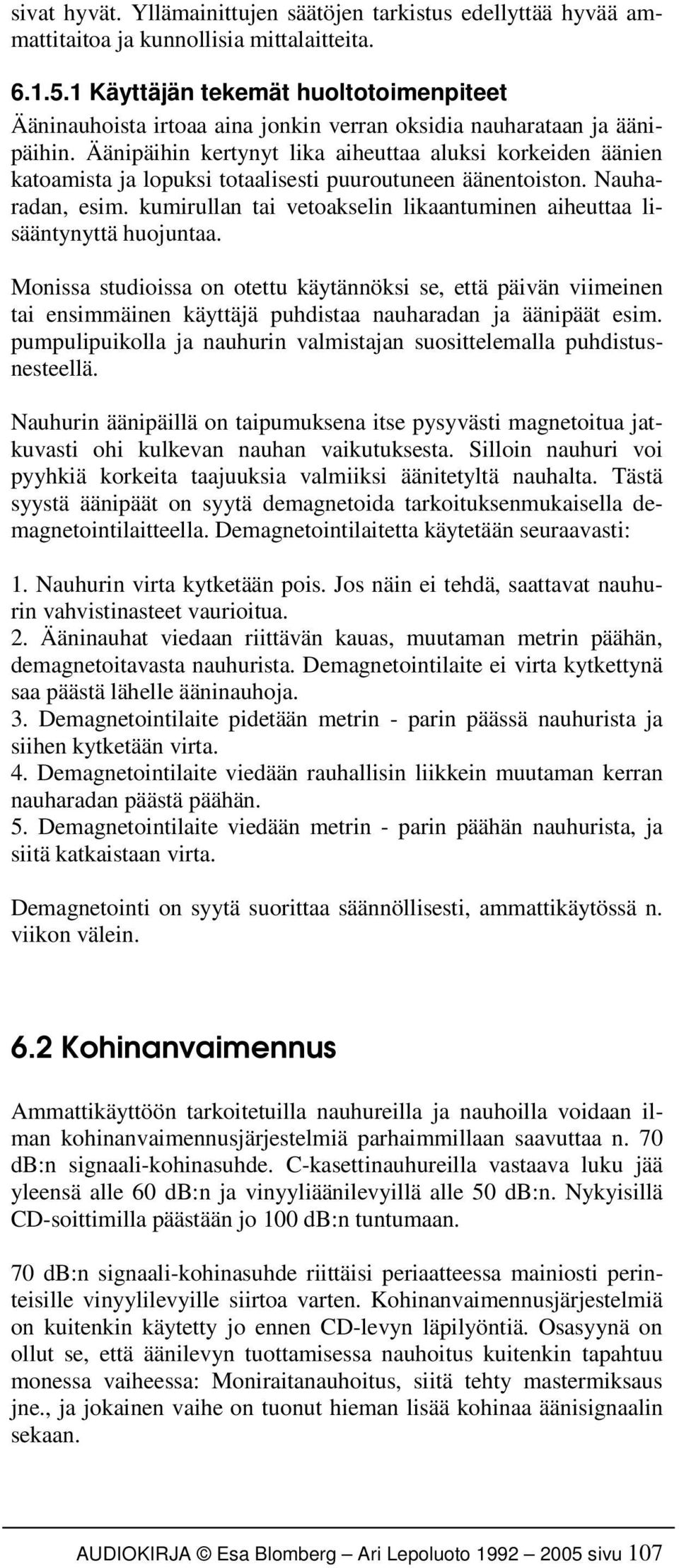 Äänipäihin kertynyt lika aiheuttaa aluksi korkeiden äänien katoamista ja lopuksi totaalisesti puuroutuneen äänentoiston. Nauharadan, esim.