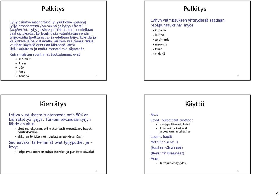 Myös liekkisulatusta ja muita menetelmiä käytetään Kaivannaisten suurimmat tuottajamaat ovat Australia Kiina USA Peru Lyijyn valmistuksen yhteydessä saadaan epäpuhtauksina myös kuparia kultaa