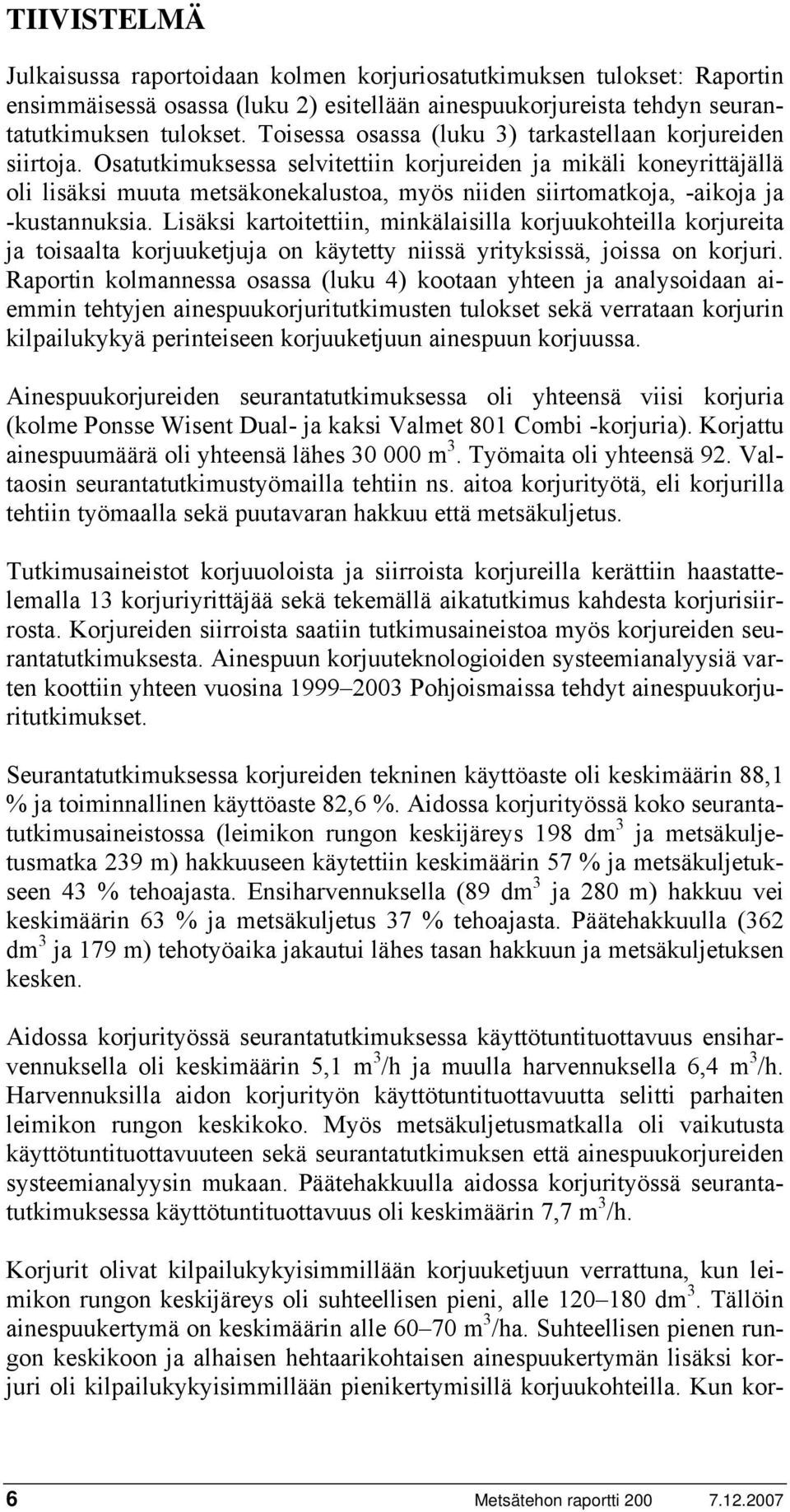 Osatutkimuksessa selvitettiin korjureiden ja mikäli koneyrittäjällä oli lisäksi muuta metsäkonekalustoa, myös niiden siirtomatkoja, -aikoja ja -kustannuksia.