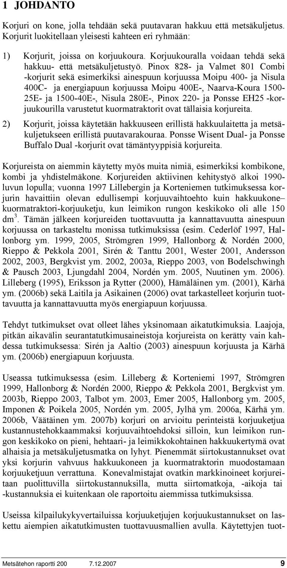 Pinox 828- ja Valmet 801 Combi -korjurit sekä esimerkiksi ainespuun korjuussa Moipu 400- ja Nisula 400C- ja energiapuun korjuussa Moipu 400E-, Naarva-Koura 1500-25E- ja 1500-40E-, Nisula 280E-, Pinox