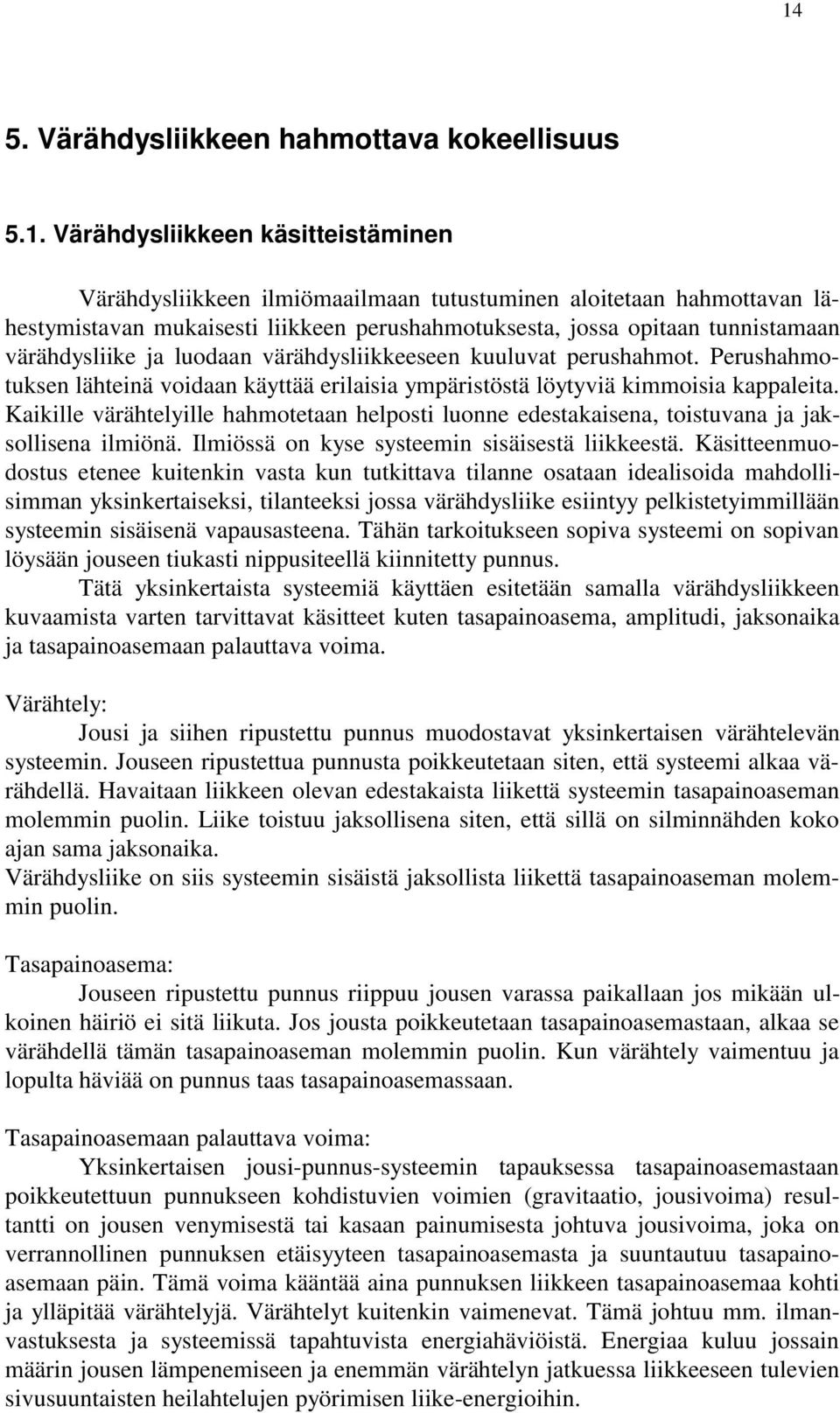 Perushahmotuksen lähteinä voidaan käyttää erilaisia ympäristöstä löytyviä kimmoisia kappaleita. Kaikille värähtelyille hahmotetaan helposti luonne edestakaisena, toistuvana ja jaksollisena ilmiönä.