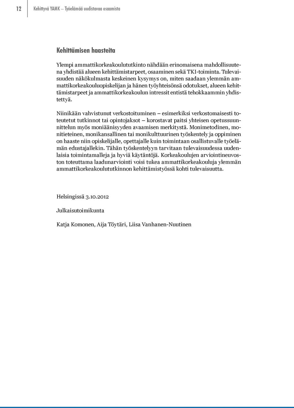 Tulevaisuuden näkökulmasta keskeinen kysymys on, miten saadaan ylemmän ammattikorkeakouluopiskelijan ja hänen työyhteisönsä odotukset, alueen kehittämistarpeet ja ammattikorkeakoulun intressit