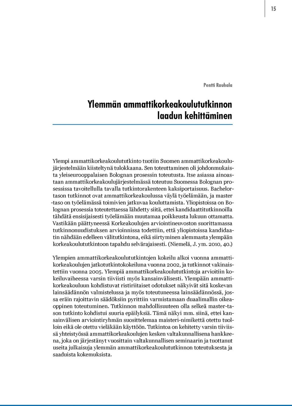 Itse asiassa ainoastaan ammattikorkeakoulujärjestelmässä toteutuu Suomessa Bolognan prosessissa tavoitellulla tavalla tutkintorakenteen kaksiportaisuus.