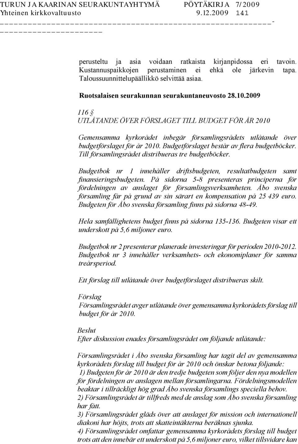 2009 116 UTLÅTANDE ÖVER FÖRSLAGET TILL BUDGET FÖR ÅR 2010 Gemensamma kyrkorådet inbegär församlingsrådets utlåtande över budgetförslaget för år 2010. Budgetförslaget består av flera budgetböcker.