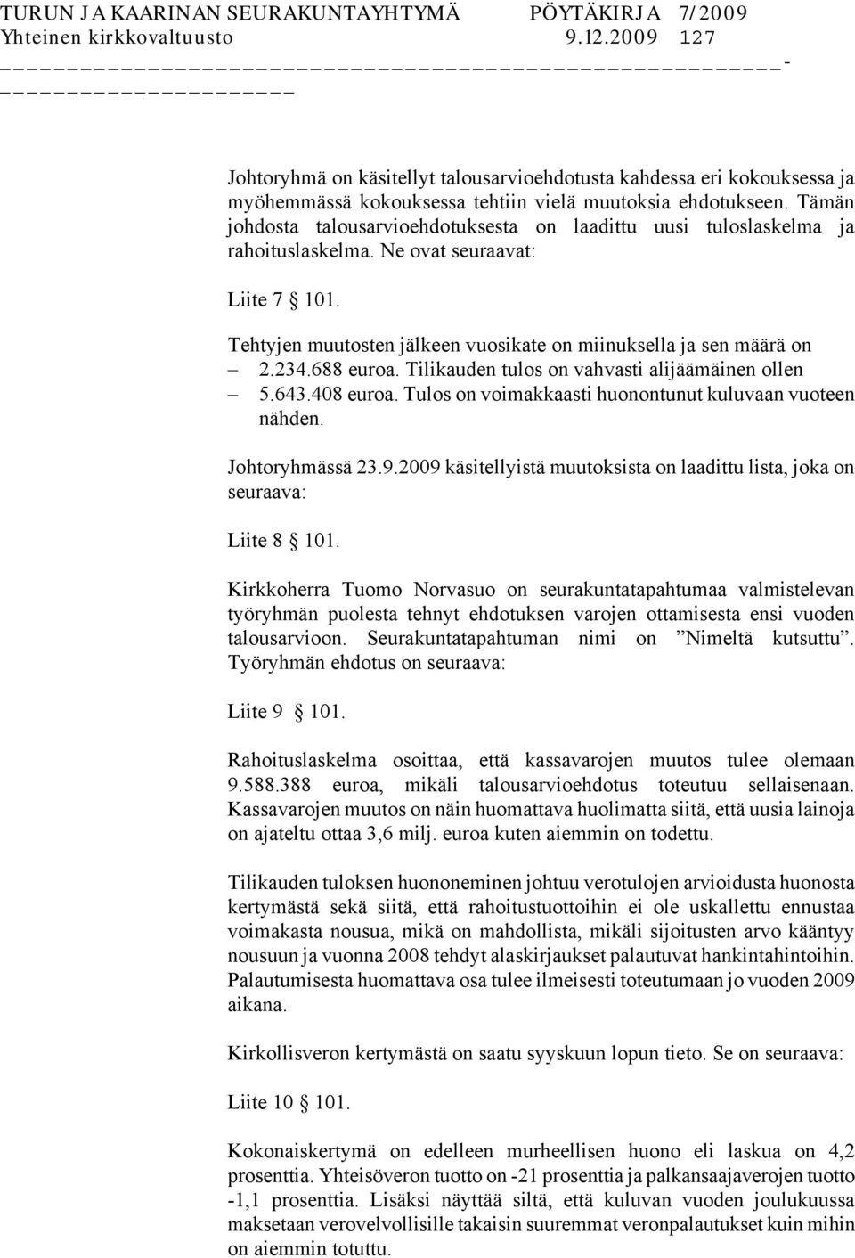 688 euroa. Tilikauden tulos on vahvasti alijäämäinen ollen 5.643.408 euroa. Tulos on voimakkaasti huonontunut kuluvaan vuoteen nähden. Johtoryhmässä 23.9.