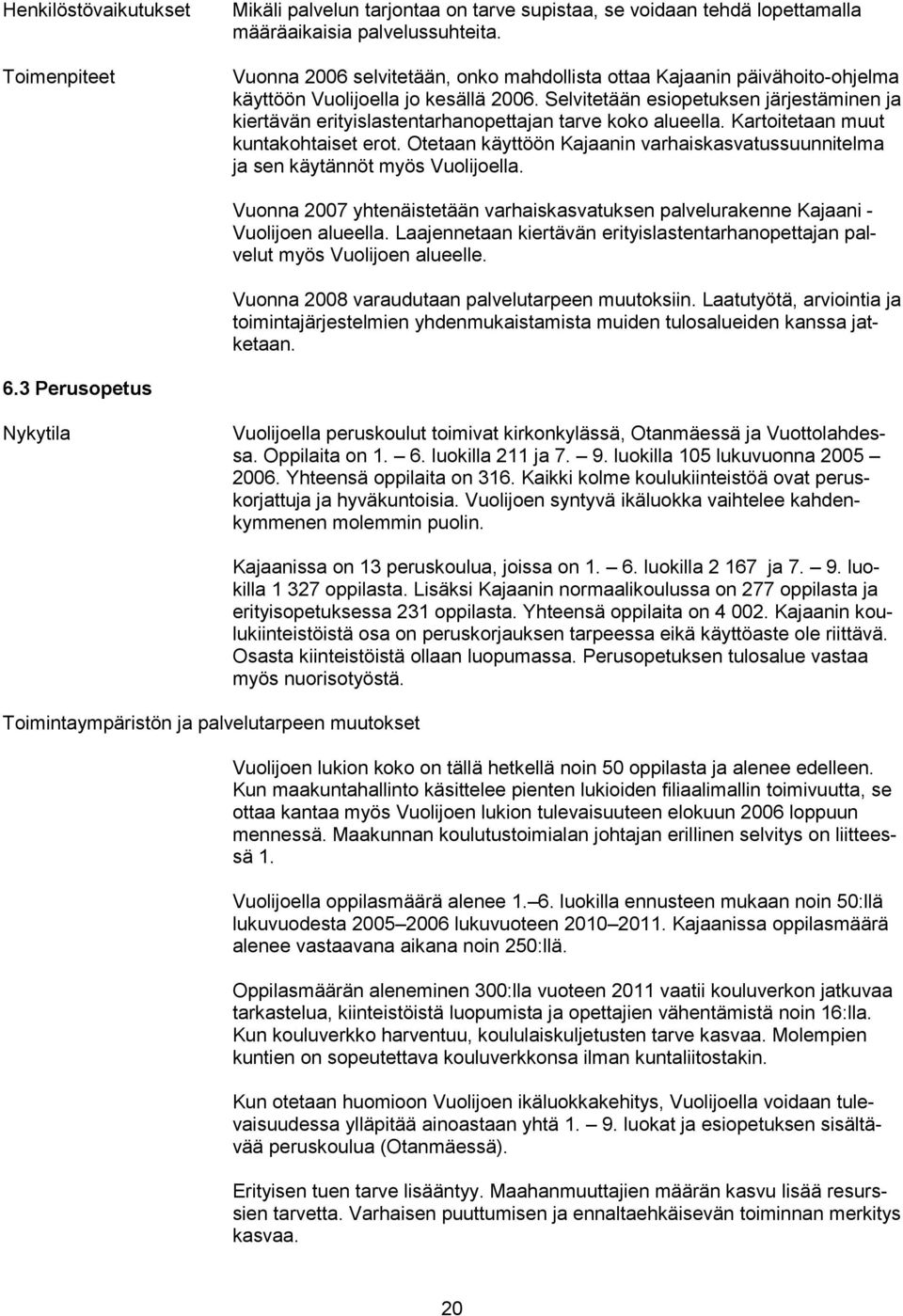 Selvitetään esiopetuksen järjestäminen ja kiertävän erityislastentarhanopettajan tarve koko alueella. Kartoitetaan muut kuntakohtaiset erot.