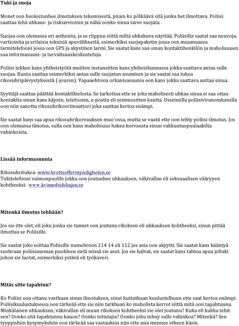 Poliisilta saatat saa neuvoja, vartiointia ja erilaisia teknisiä apuvälihneitä, esimerkiksi suojapaketin jossa oon muumuassa larmitelefooni jossa oon GPS ja akystinen larmi.