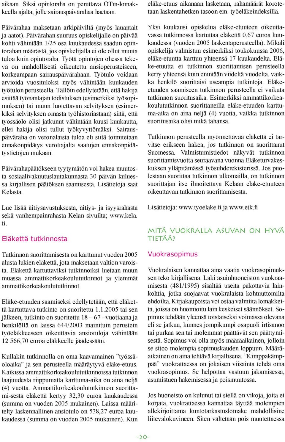 Työtä opintojen ohessa tekevä on mahdollisesti oikeutettu ansioperusteiseen, korkeampaan sairauspäivärahaan. Työtulo voidaan arvioida vuosituloksi myös vähintään kuukauden työtulon perusteella.