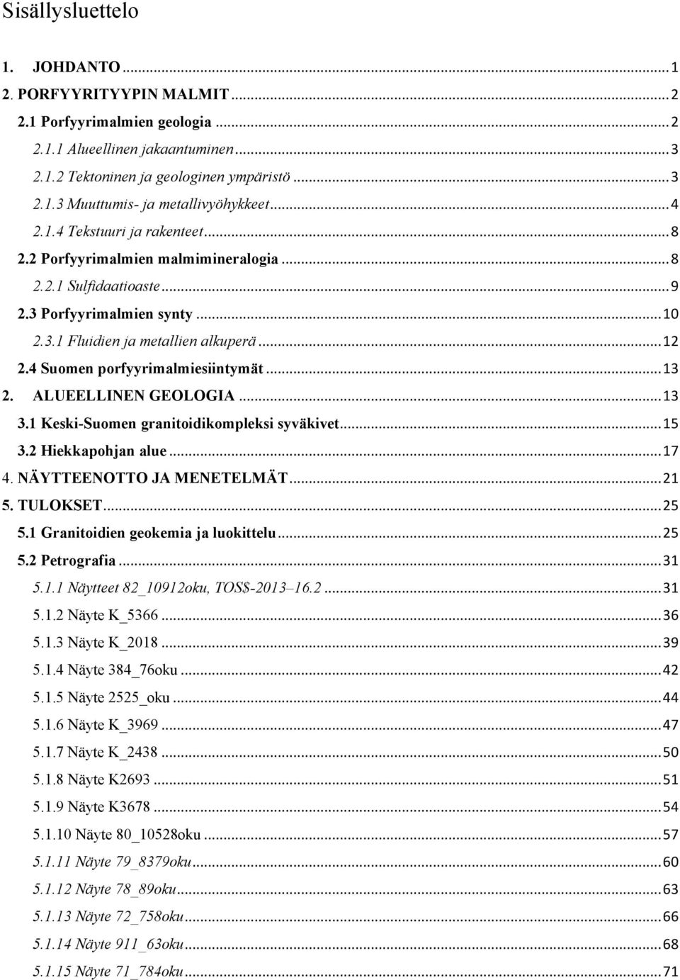 4 Suomen porfyyrimalmiesiintymät... 13 2. ALUEELLINEN GEOLOGIA... 13 3.1 Keski-Suomen granitoidikompleksi syväkivet... 15 3.2 Hiekkapohjan alue... 17 4. NÄYTTEENOTTO JA MENETELMÄT... 21 5. TULOKSET.