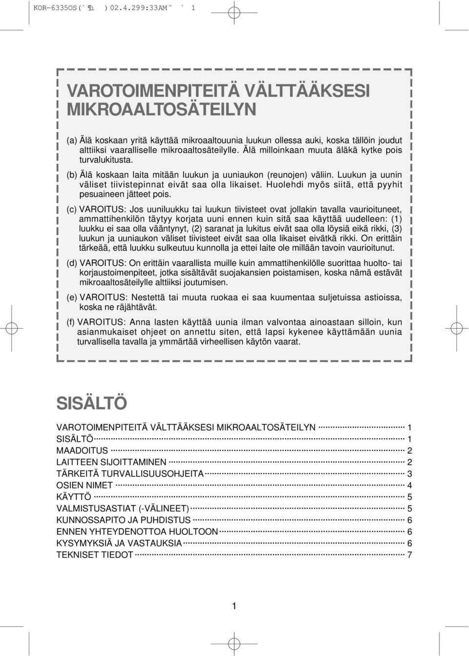 Älä milloinkaan muuta äläkä kytke pois turvalukitusta. (b) Älä koskaan laita mitään luukun ja uuniaukon (reunojen) väliin. Luukun ja uunin väliset tiivistepinnat eivät saa olla likaiset.