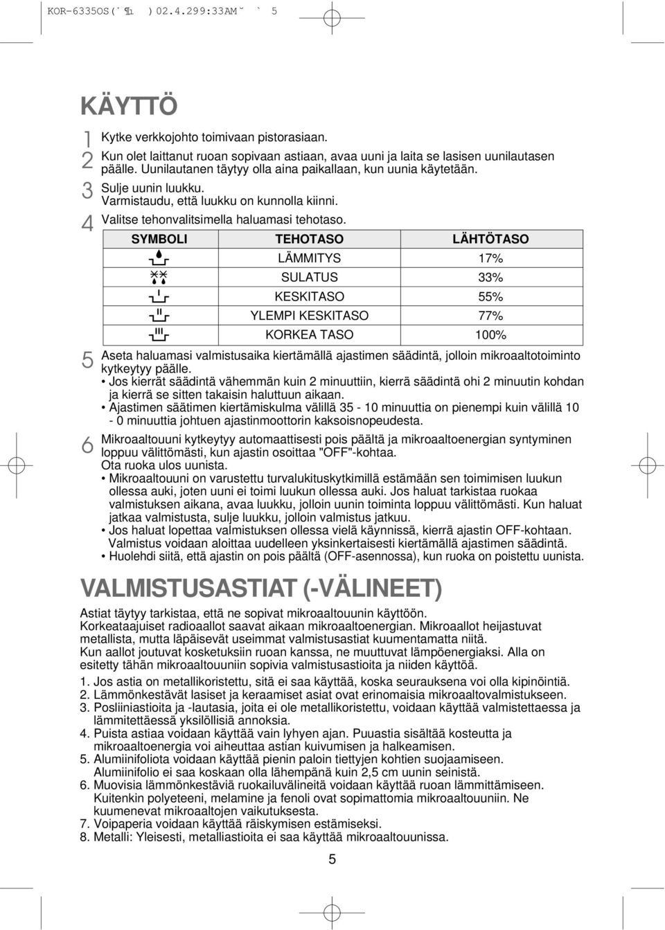 SYMBOLI TEHOTASO LÄHTÖTASO LÄMMITYS 17% SULATUS 33% KESKITASO 55% YLEMPI KESKITASO 77% KORKEA TASO 100% Aseta haluamasi valmistusaika kiertämällä ajastimen säädintä, jolloin mikroaaltotoiminto