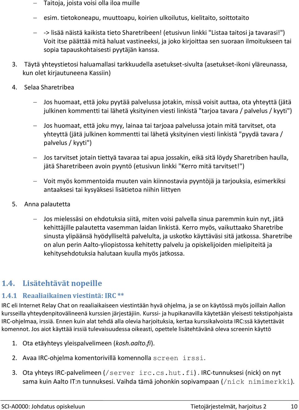 Täytä yhteystietosi haluamallasi tarkkuudella asetukset-sivulta (asetukset-ikoni yläreunassa, kun olet kirjautuneena Kassiin) Selaa Sharetribea Jos huomaat, että joku pyytää palvelussa jotakin, missä