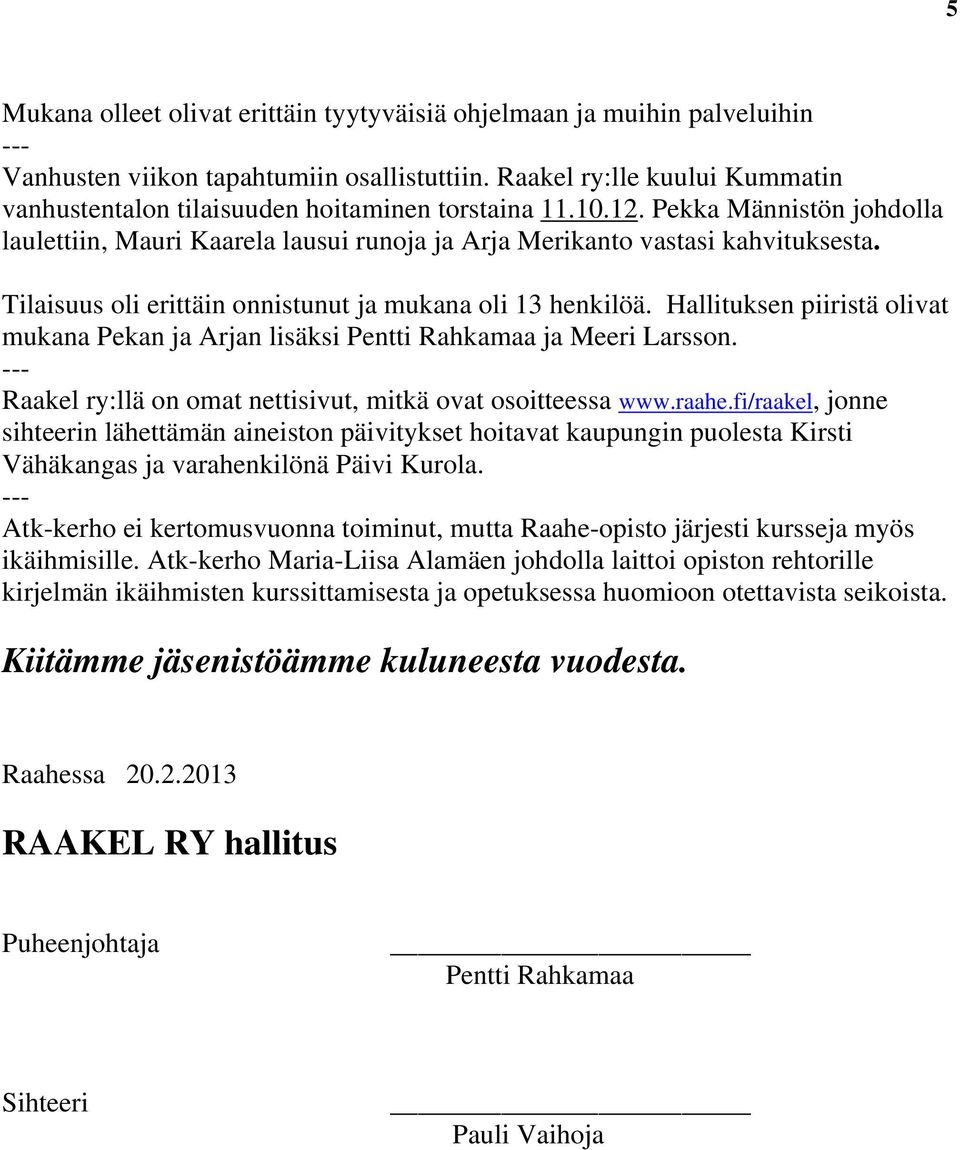 Tilaisuus oli erittäin onnistunut ja mukana oli 13 henkilöä. Hallituksen piiristä olivat mukana Pekan ja Arjan lisäksi Pentti Rahkamaa ja Meeri Larsson.