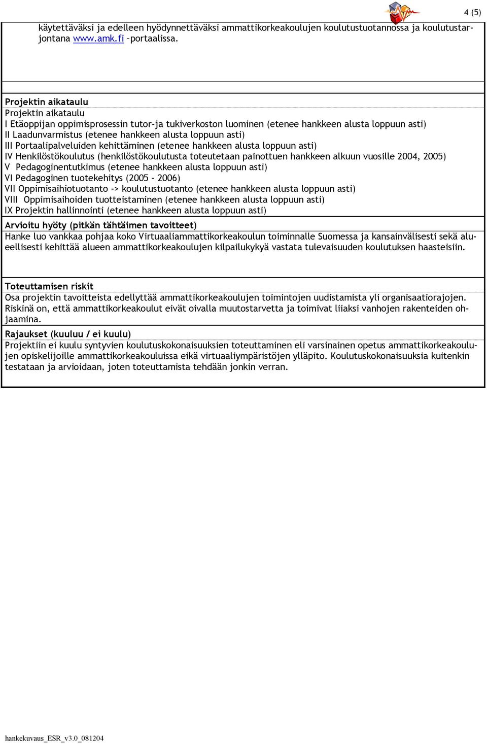 asti) III Portaalipalveluiden kehittäminen (etenee hankkeen alusta loppuun asti) IV Henkilöstökoulutus (henkilöstökoulutusta toteutetaan painottuen hankkeen alkuun vuosille 2004, 2005) V