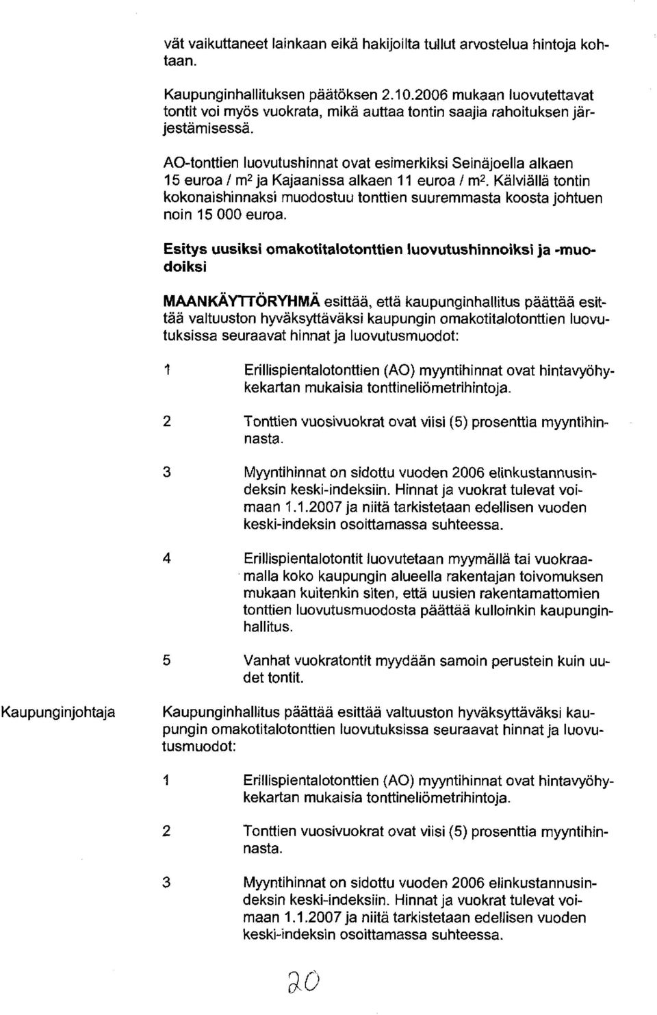 AO-tonttien luovutushinnat ovat esimerkiksi Seinäjoella alkaen 15 euroa / m2 ja Kajaanissa alkaen 11 euroa / m2.