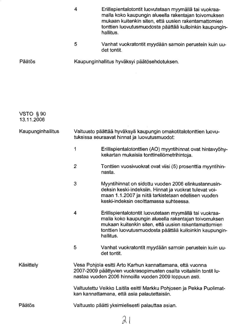 2006 Kaupunginhallitus Valtuusto päättää hyväksyä kaupungin omakotitalotonttien luovutuksissa seuraavat hinnat ja luovutusmuodot: 1 Erillispientalotonttien (AO) myyntihinnat ovat hintavyöhykekartan