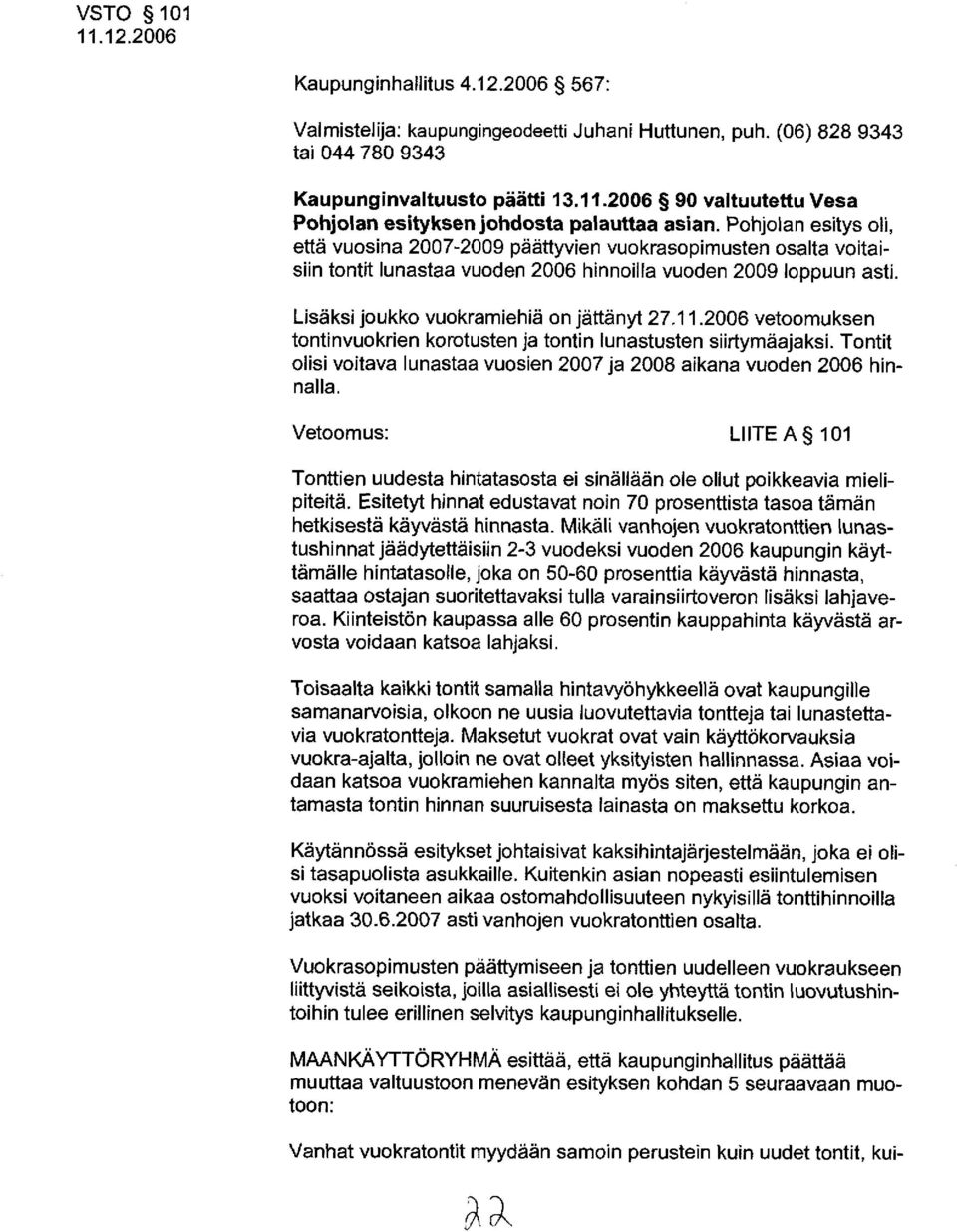 Pohjolan esitys oli, että vuosina 2007-2009 päättyvien vuokrasopimusten osalta voitaisiin tontit lunastaa vuoden 2006 hinnoilla vuoden 2009 loppuun asti. Lisäksi joukko vuokramiehiä on jättänyt 27.11.