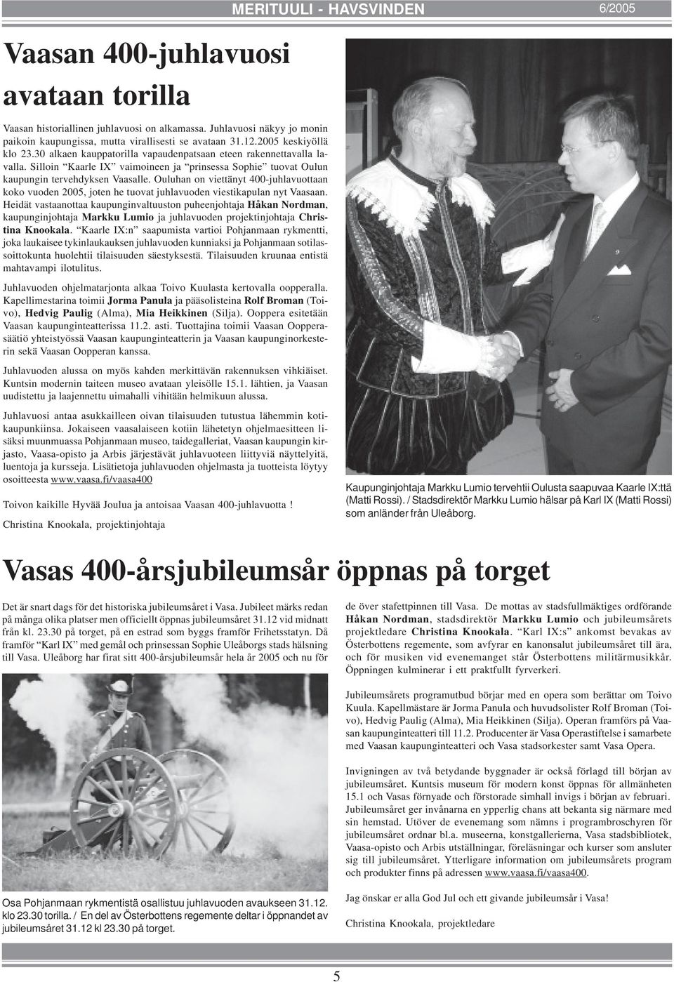 Ouluhan on viettänyt 400-juhlavuottaan koko vuoden 2005, joten he tuovat juhlavuoden viestikapulan nyt Vaasaan.