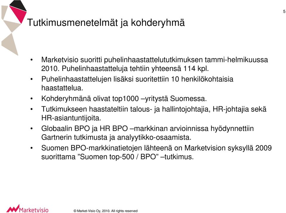 Kohderyhmänä olivat top1000 yritystä Suomessa. Tutkimukseen haastateltiin talous- ja hallintojohtajia, HR-johtajia sekä HR-asiantuntijoita.