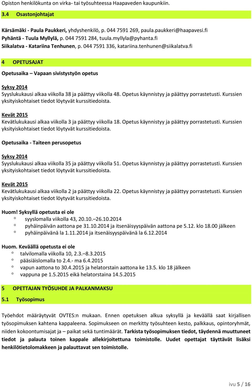 fi 4 OPETUSAJAT Opetusaika Vapaan sivistystyön opetus Syksy 2014 Syyslukukausi alkaa viikolla 38 ja päättyy viikolla 48. Opetus käynnistyy ja päättyy porrastetusti.