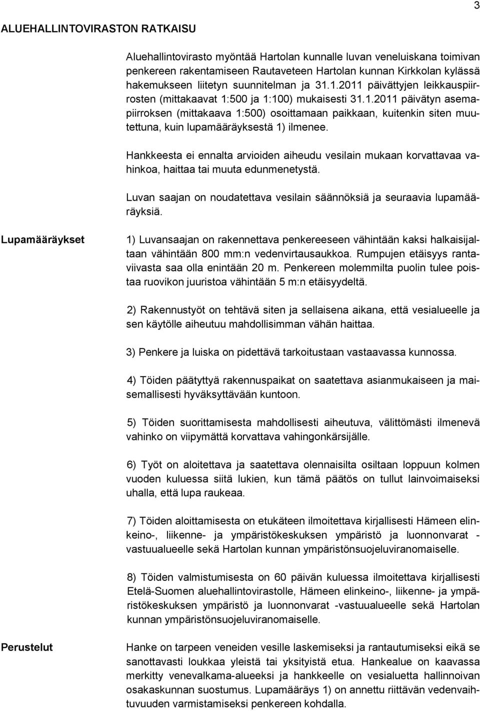 Hankkeesta ei ennalta arvioiden aiheudu vesilain mukaan korvattavaa vahinkoa, haittaa tai muuta edunmenetystä. Luvan saajan on noudatettava vesilain säännöksiä ja seuraavia lupamääräyksiä.