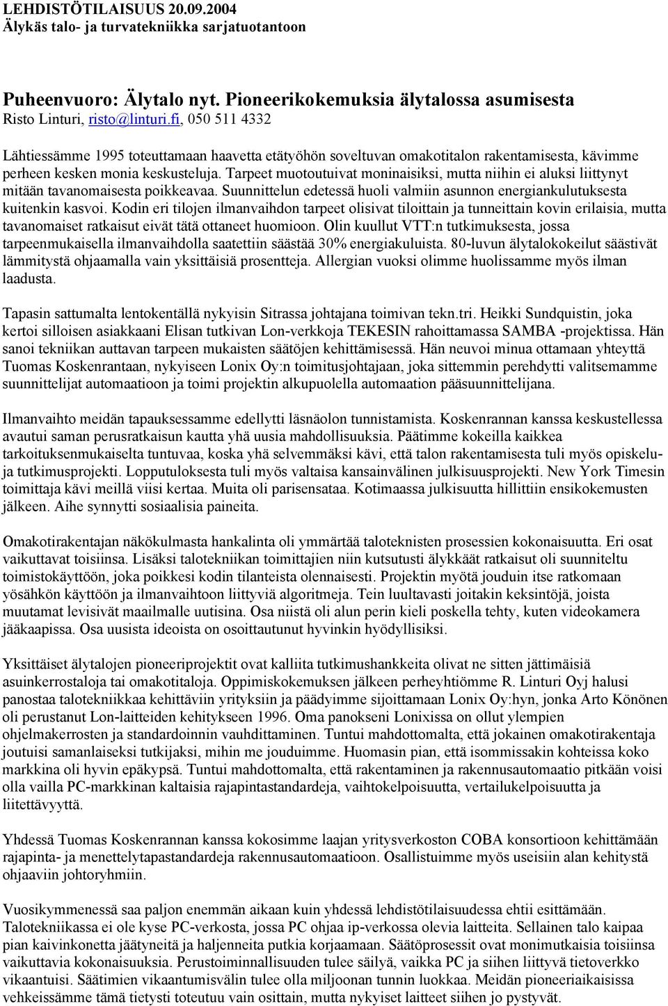 Tarpeet muotoutuivat moninaisiksi, mutta niihin ei aluksi liittynyt mitään tavanomaisesta poikkeavaa. n edetessä huoli valmiin asunnon energiankulutuksesta kuitenkin kasvoi.