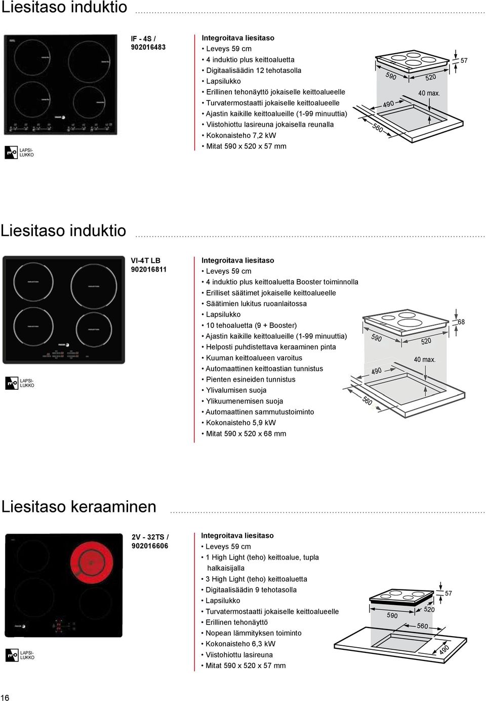 Viistohiottu lasireuna jokaisella reunalla Kokonaisteho 7,2 kw 560 LAPSI- LUKKO Mitat 590 x 520 x 57 mm Liesitaso induktio VI-4T LB 902016811 Integroitava liesitaso Leveys 59 cm 4 induktio plus