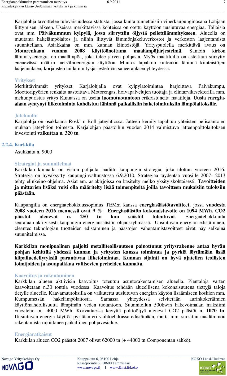 Alueella on muutama hakelämpölaitos ja niihin liittyvät lämmönjakeluverkostot ja verkoston laajentamista suunnitellaan. Asiakkaina on mm. kunnan kiinteistöjä.