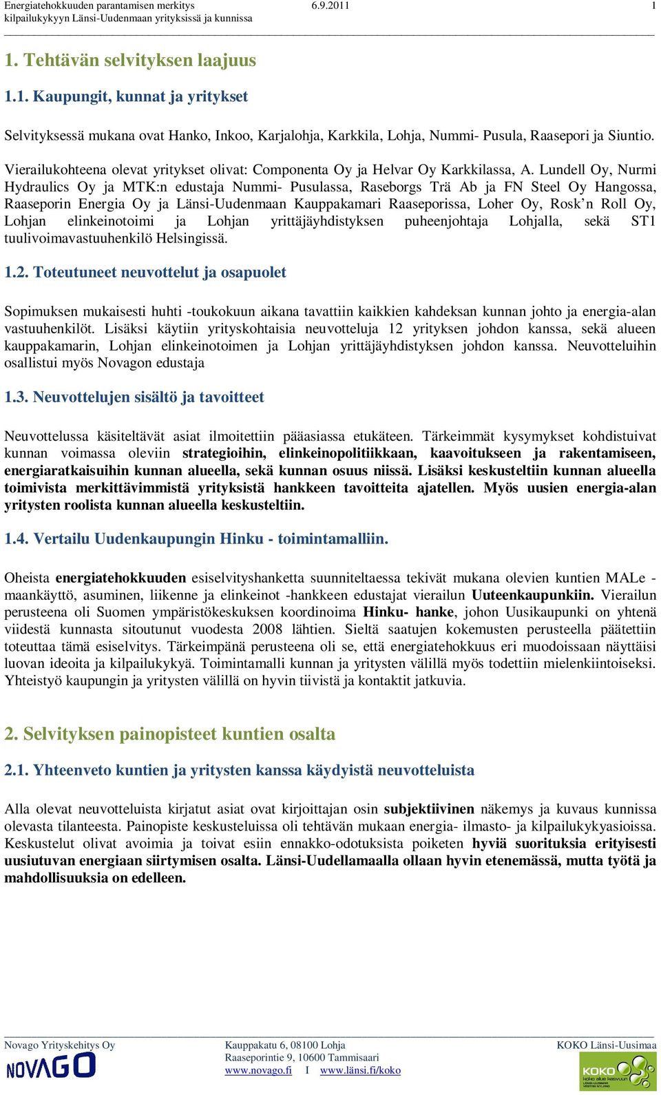 Lundell Oy, Nurmi Hydraulics Oy ja MTK:n edustaja Nummi- Pusulassa, Raseborgs Trä Ab ja FN Steel Oy Hangossa, Raaseporin Energia Oy ja Länsi-Uudenmaan Kauppakamari Raaseporissa, Loher Oy, Rosk n Roll