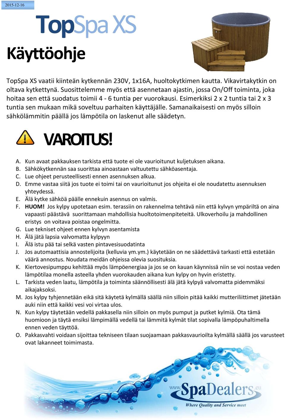 Esimerkiksi 2 x 2 tuntia tai 2 x 3 tuntia sen mukaan mikä soveltuu parhaiten käyttäjälle. Samanaikaisesti on myös silloin sähkölämmitin päällä jos lämpötila on laskenut alle säädetyn. VAROITUS! A.