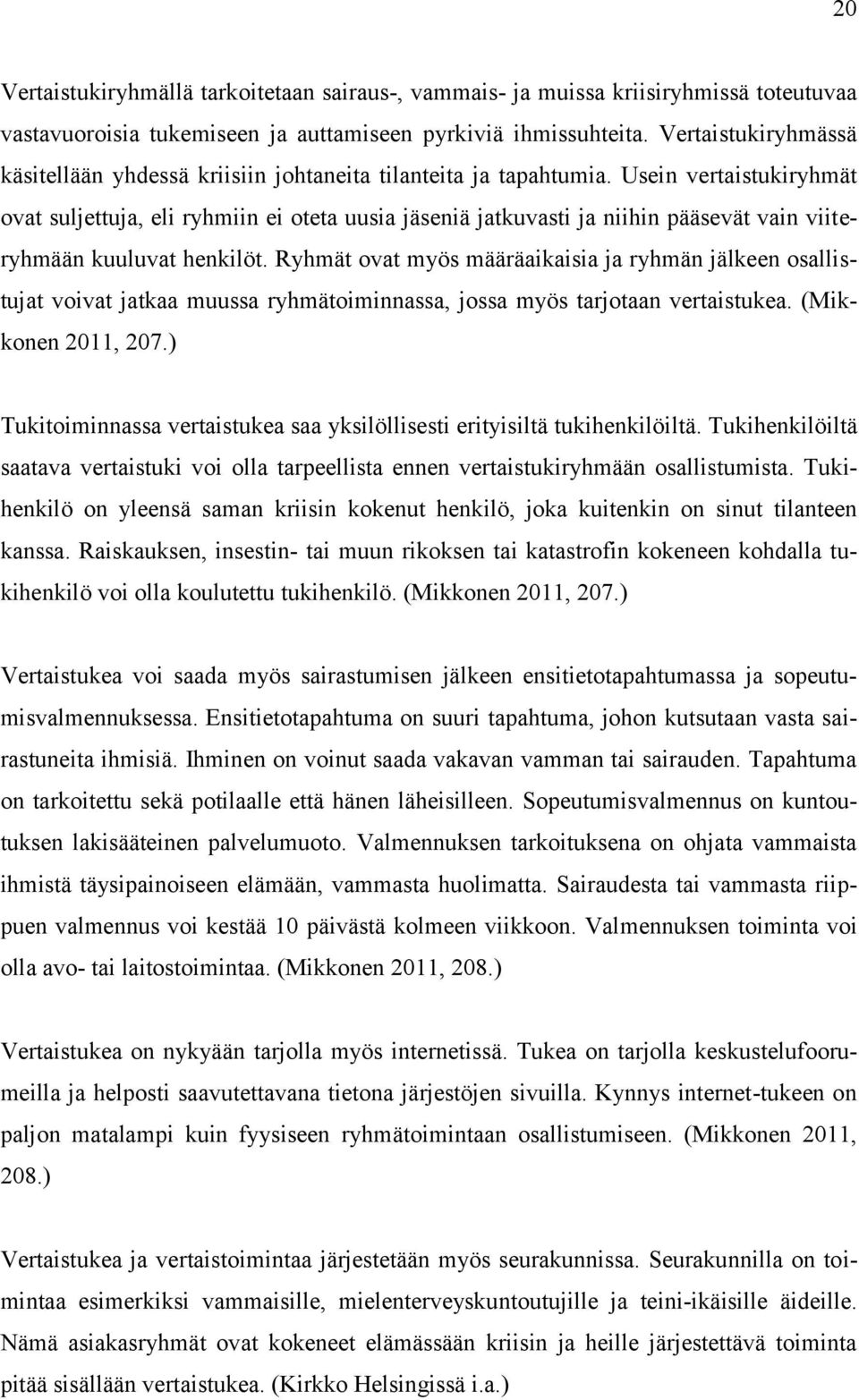 Usein vertaistukiryhmät ovat suljettuja, eli ryhmiin ei oteta uusia jäseniä jatkuvasti ja niihin pääsevät vain viiteryhmään kuuluvat henkilöt.