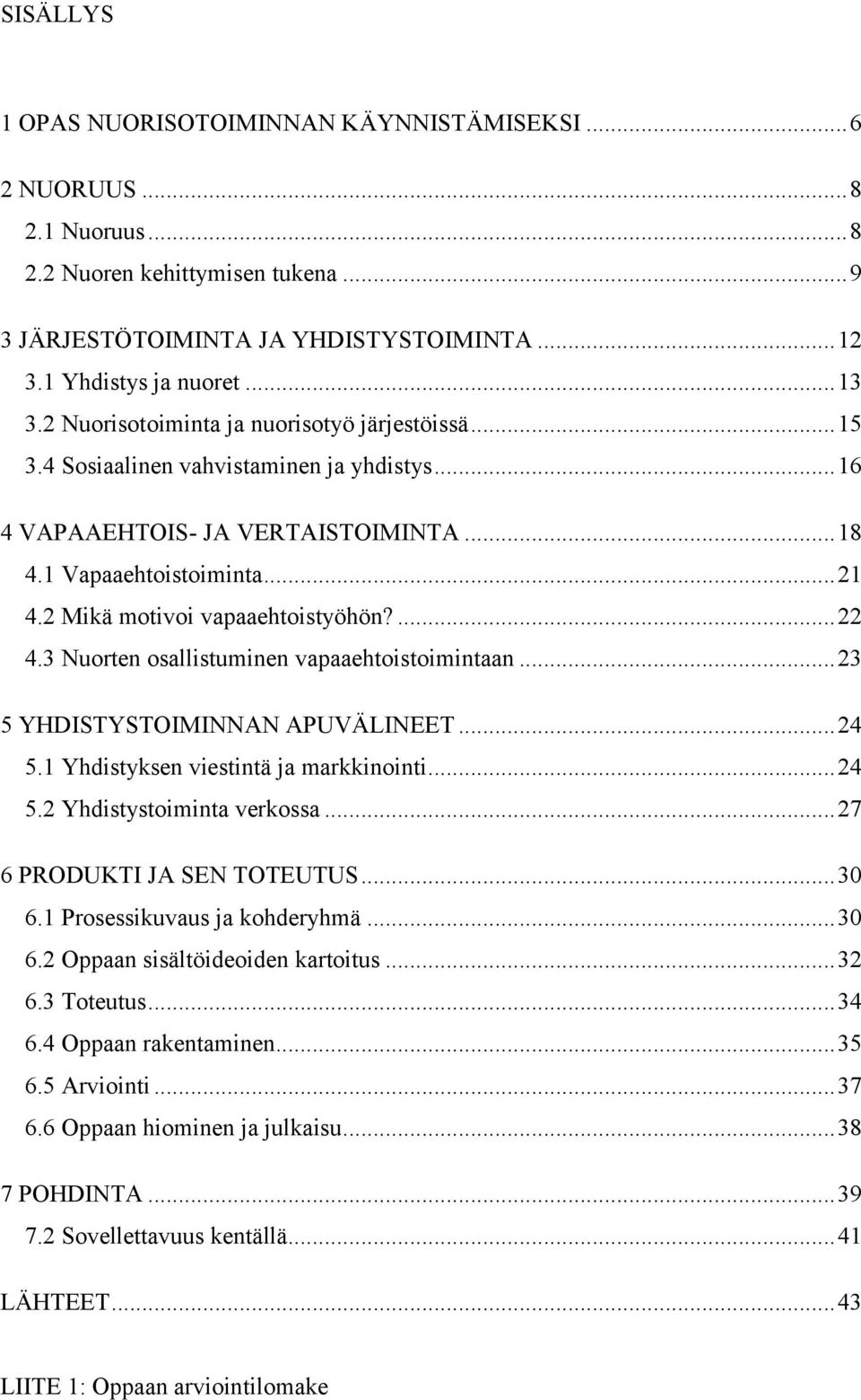 2 Mikä motivoi vapaaehtoistyöhön?... 22 4.3 Nuorten osallistuminen vapaaehtoistoimintaan... 23 5 YHDISTYSTOIMINNAN APUVÄLINEET... 24 5.1 Yhdistyksen viestintä ja markkinointi... 24 5.2 Yhdistystoiminta verkossa.