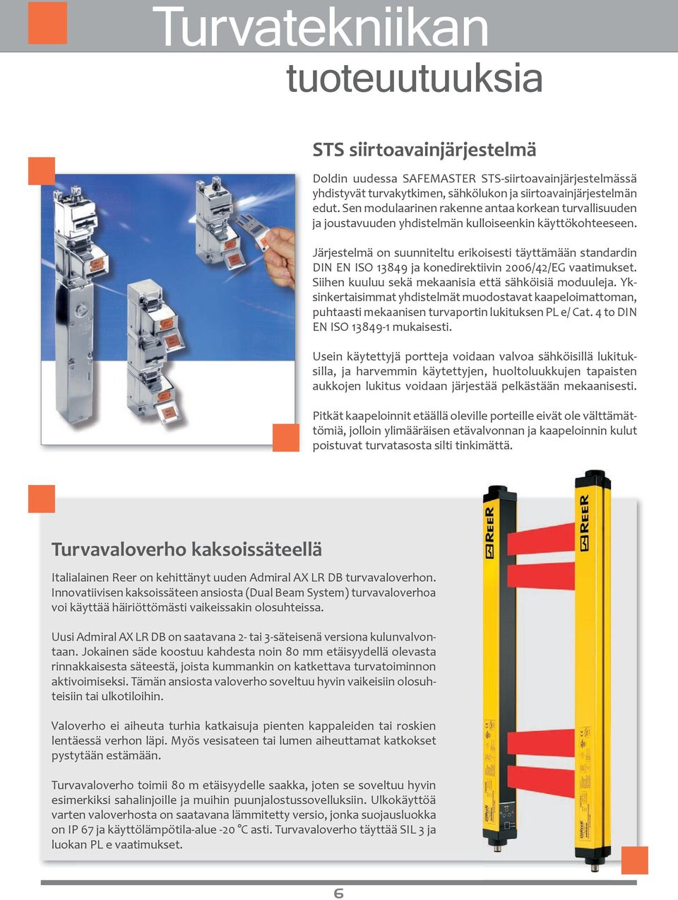 Järjestelmä on suunniteltu erikoisesti täyttämään standardin DIN EN ISO 13849 ja konedirektiivin 2006/42/EG vaatimukset. Siihen kuuluu sekä mekaanisia että sähköisiä moduuleja.