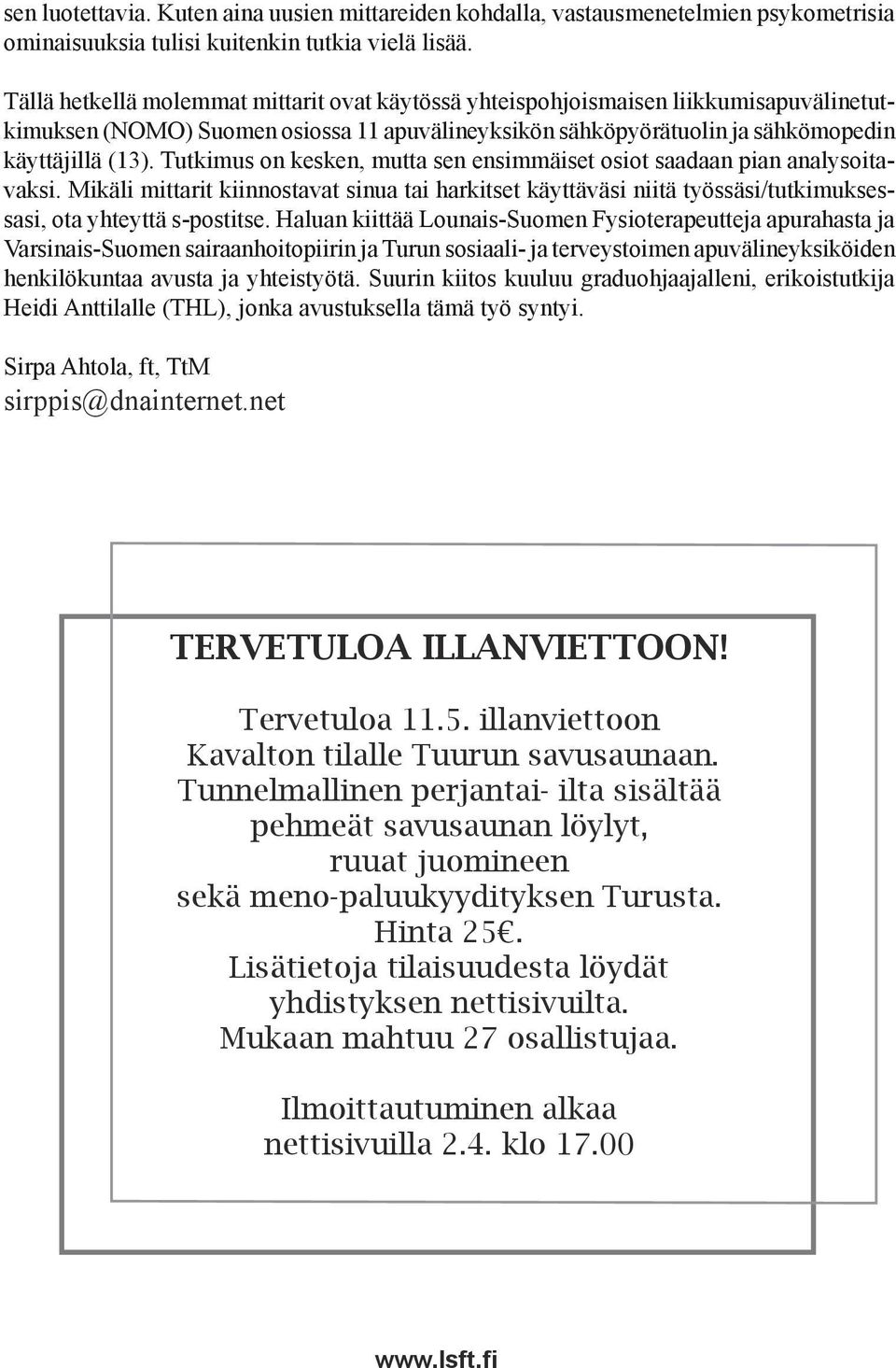 Tutkimus on kesken, mutta sen ensimmäiset osiot saadaan pian analysoitavaksi. Mikäli mittarit kiinnostavat sinua tai harkitset käyttäväsi niitä työssäsi/tutkimuksessasi, ota yhteyttä s-postitse.